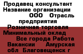 Продавец-консультант › Название организации ­ CALZEDONIA, ООО › Отрасль предприятия ­ Розничная торговля › Минимальный оклад ­ 30 000 - Все города Работа » Вакансии   . Амурская обл.,Благовещенск г.